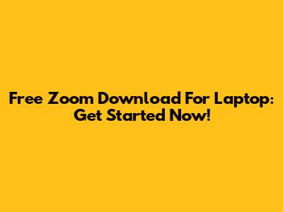 Free Zoom Download For Laptop: Get Started Now!