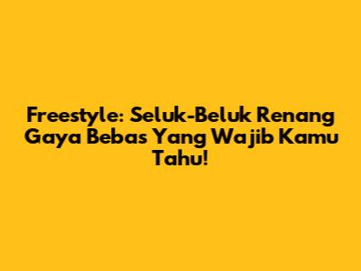 Freestyle: Seluk-Beluk Renang Gaya Bebas Yang Wajib Kamu Tahu!