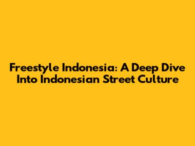 Freestyle Indonesia: A Deep Dive Into Indonesian Street Culture
