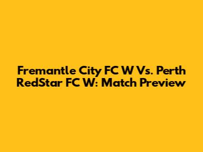Fremantle City FC W Vs. Perth RedStar FC W: Match Preview