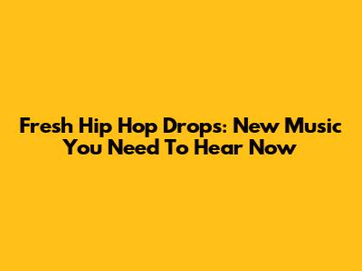 Fresh Hip Hop Drops: New Music You Need To Hear Now