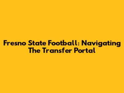 Fresno State Football: Navigating The Transfer Portal