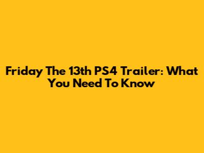 Friday The 13th PS4 Trailer: What You Need To Know