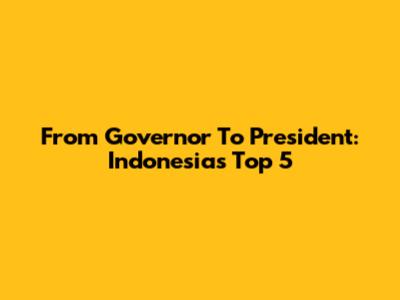 From Governor To President: Indonesia's Top 5
