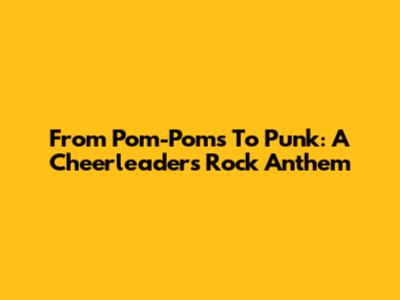 From Pom-Poms To Punk: A Cheerleader's Rock Anthem