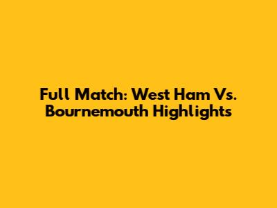 Full Match: West Ham Vs. Bournemouth Highlights