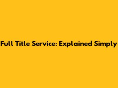 Full Title Service: Explained Simply