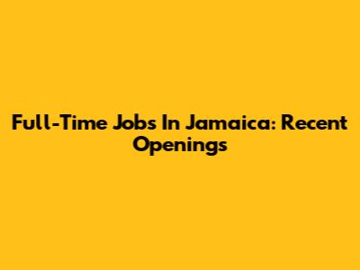 Full-Time Jobs In Jamaica: Recent Openings