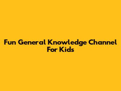 Fun General Knowledge Channel For Kids