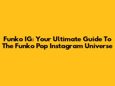 Funko IG: Your Ultimate Guide To The Funko Pop Instagram Universe