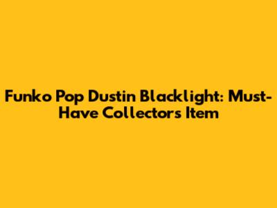 Funko Pop Dustin Blacklight: Must-Have Collector's Item