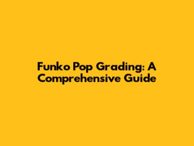 Funko Pop Grading: A Comprehensive Guide