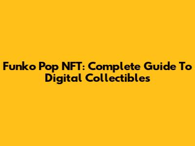 Funko Pop NFT: Complete Guide To Digital Collectibles