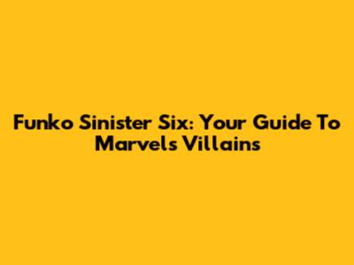 Funko Sinister Six: Your Guide To Marvel's Villains