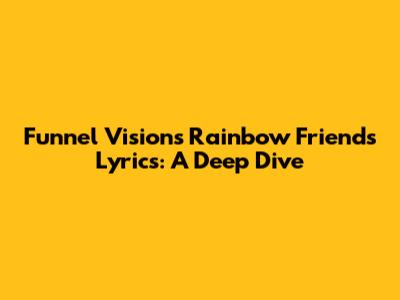 Funnel Vision's Rainbow Friends Lyrics: A Deep Dive
