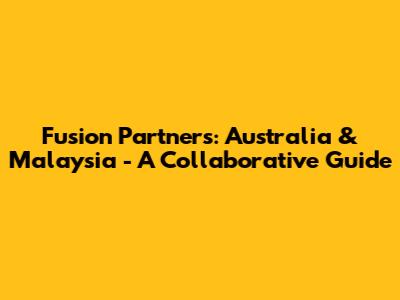 Fusion Partners: Australia & Malaysia - A Collaborative Guide