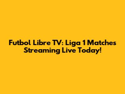 Futbol Libre TV: Liga 1 Matches Streaming Live Today!