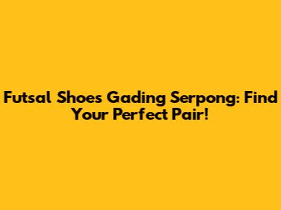 Futsal Shoes Gading Serpong: Find Your Perfect Pair!