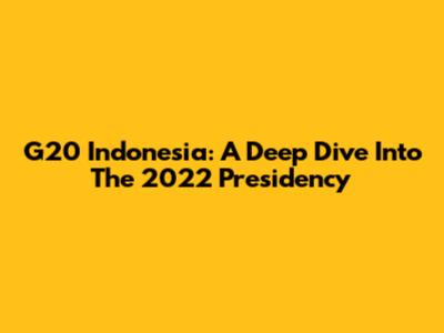 G20 Indonesia: A Deep Dive Into The 2022 Presidency