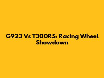 G923 Vs T300RS: Racing Wheel Showdown