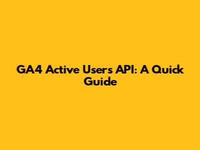 GA4 Active Users API: A Quick Guide