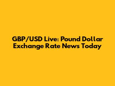 GBP/USD Live: Pound Dollar Exchange Rate News Today