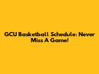 GCU Basketball Schedule: Never Miss A Game!