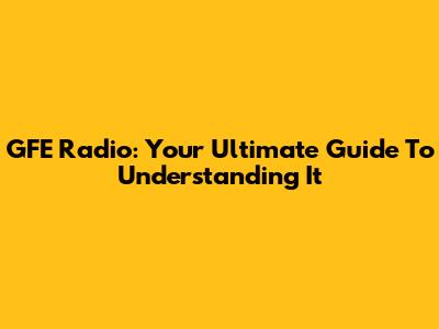 GFE Radio: Your Ultimate Guide To Understanding It
