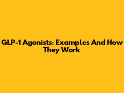 GLP-1 Agonists: Examples And How They Work
