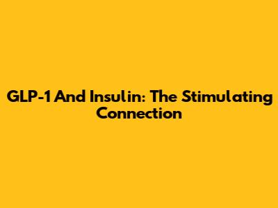 GLP-1 And Insulin: The Stimulating Connection