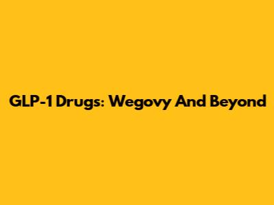 GLP-1 Drugs: Wegovy And Beyond