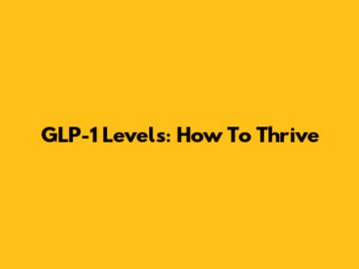 GLP-1 Levels: How To Thrive