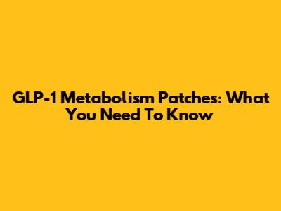GLP-1 Metabolism Patches: What You Need To Know