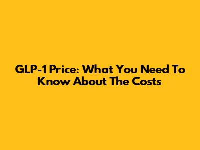 GLP-1 Price: What You Need To Know About The Costs
