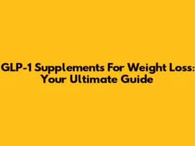 GLP-1 Supplements For Weight Loss: Your Ultimate Guide