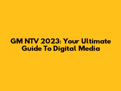 GM NTV 2023: Your Ultimate Guide To Digital Media