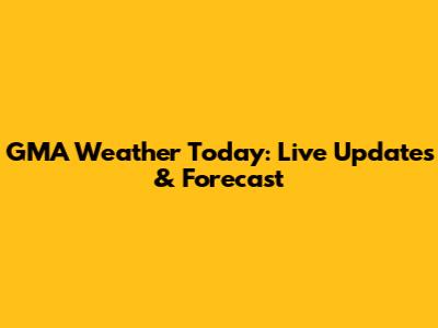 GMA Weather Today: Live Updates & Forecast