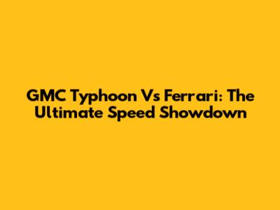 GMC Typhoon Vs Ferrari: The Ultimate Speed Showdown