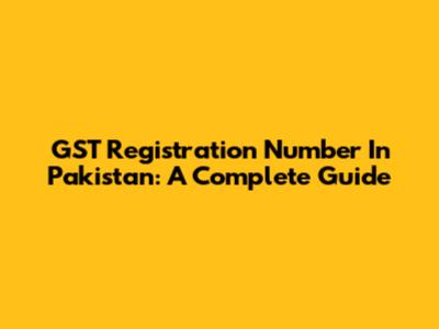 GST Registration Number In Pakistan: A Complete Guide