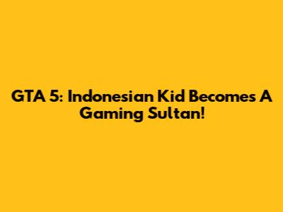 GTA 5: Indonesian Kid Becomes A Gaming Sultan!