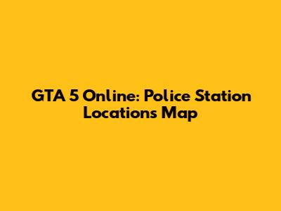 GTA 5 Online: Police Station Locations Map
