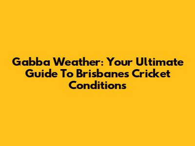Gabba Weather: Your Ultimate Guide To Brisbane's Cricket Conditions