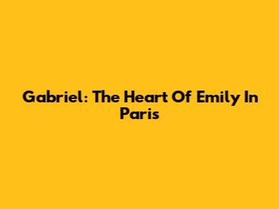 Gabriel: The Heart Of Emily In Paris