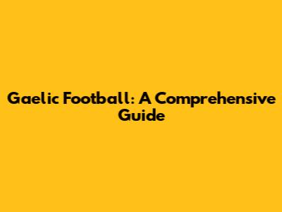 Gaelic Football: A Comprehensive Guide