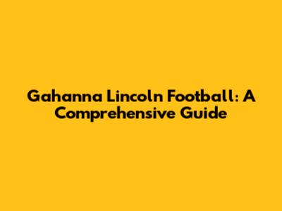 Gahanna Lincoln Football: A Comprehensive Guide