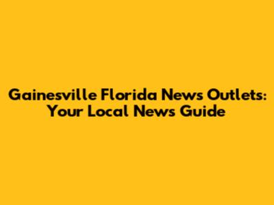 Gainesville Florida News Outlets: Your Local News Guide