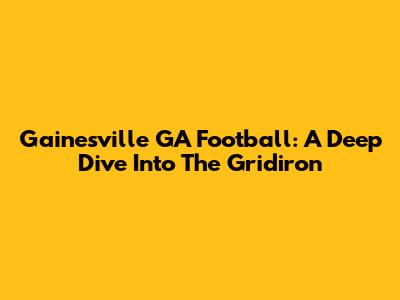 Gainesville GA Football: A Deep Dive Into The Gridiron