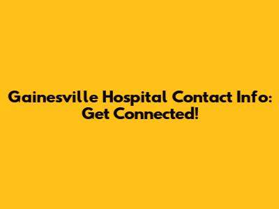 Gainesville Hospital Contact Info: Get Connected!