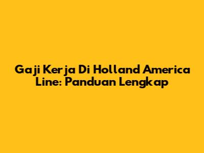 Gaji Kerja Di Holland America Line: Panduan Lengkap