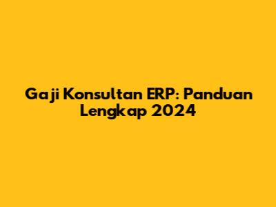 Gaji Konsultan ERP: Panduan Lengkap 2024